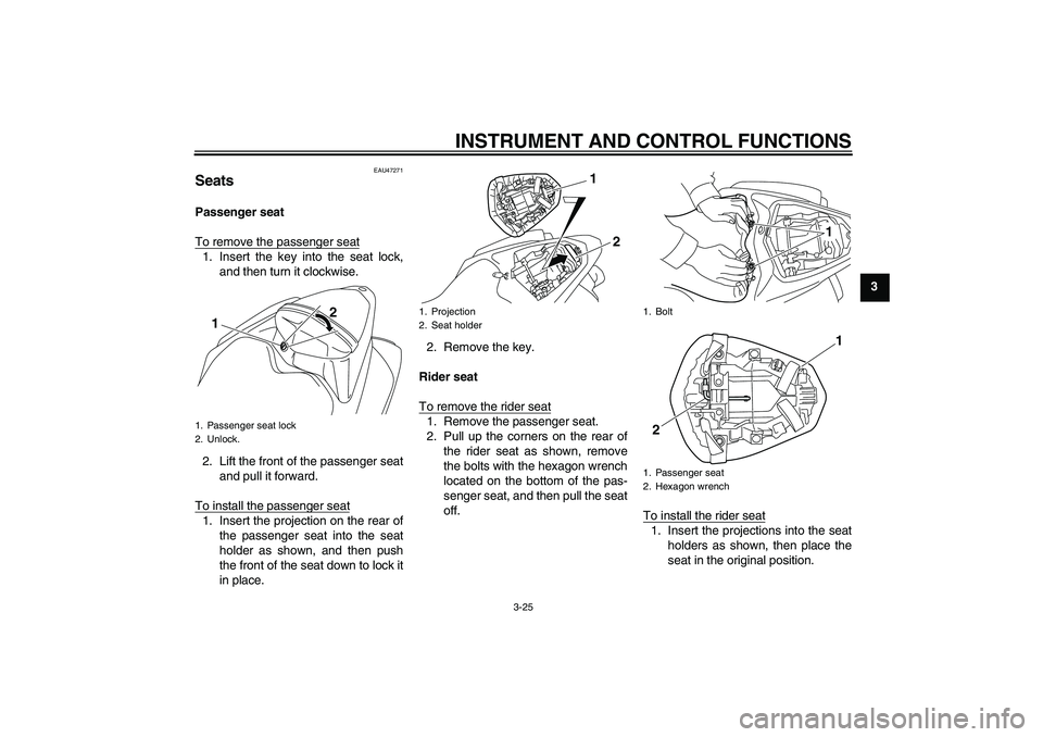 YAMAHA YZF-R1 2010 Owners Guide INSTRUMENT AND CONTROL FUNCTIONS
3-25
3
EAU47271
Seats Passenger seat
To remove the passenger seat1. Insert the key into the seat lock,
and then turn it clockwise.
2. Lift the front of the passenger s