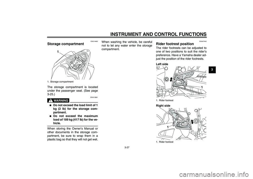 YAMAHA YZF-R1 2010 Service Manual INSTRUMENT AND CONTROL FUNCTIONS
3-27
3
EAU14462
Storage compartment The storage compartment is located
under the passenger seat. (See page
3-25.)
WARNING
EWA10961

Do not exceed the load limit of 1
