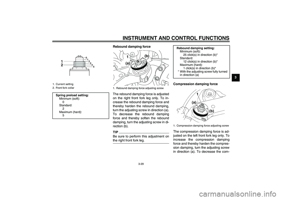 YAMAHA YZF-R1 2010 Service Manual INSTRUMENT AND CONTROL FUNCTIONS
3-29
3 Rebound damping force
The rebound damping force is adjusted
on the right front fork leg only. To in-
crease the rebound damping force and
thereby harden the reb