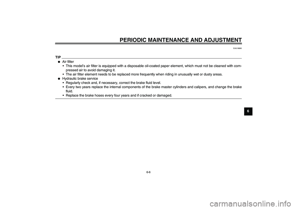 YAMAHA YZF-R1 2010  Owners Manual PERIODIC MAINTENANCE AND ADJUSTMENT
6-6
6
EAU18680
TIP
Air filter
This model’s air filter is equipped with a disposable oil-coated paper element, which must not be cleaned with com-
pressed air to