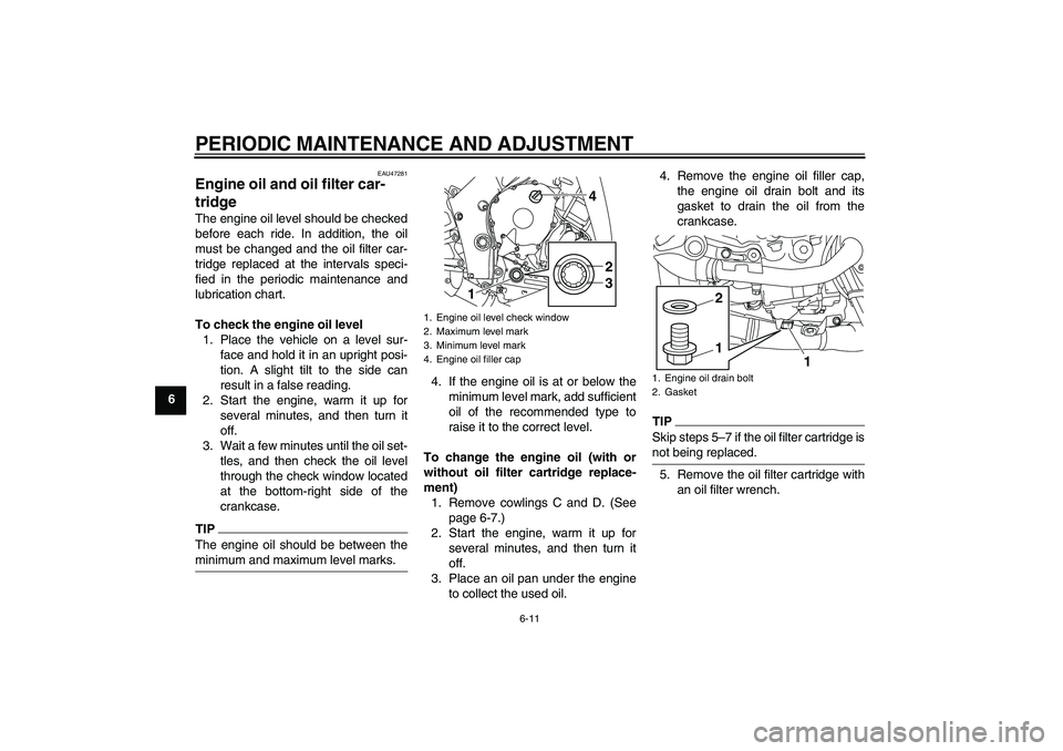 YAMAHA YZF-R1 2010  Owners Manual PERIODIC MAINTENANCE AND ADJUSTMENT
6-11
6
EAU47281
Engine oil and oil filter car-
tridge The engine oil level should be checked
before each ride. In addition, the oil
must be changed and the oil filt