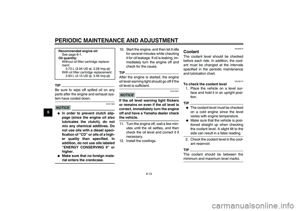 YAMAHA YZF-R1 2010  Owners Manual PERIODIC MAINTENANCE AND ADJUSTMENT
6-13
6
TIPBe sure to wipe off spilled oil on any
parts after the engine and exhaust sys-
tem have cooled down.NOTICE
ECA11620

In order to prevent clutch slip-
pag