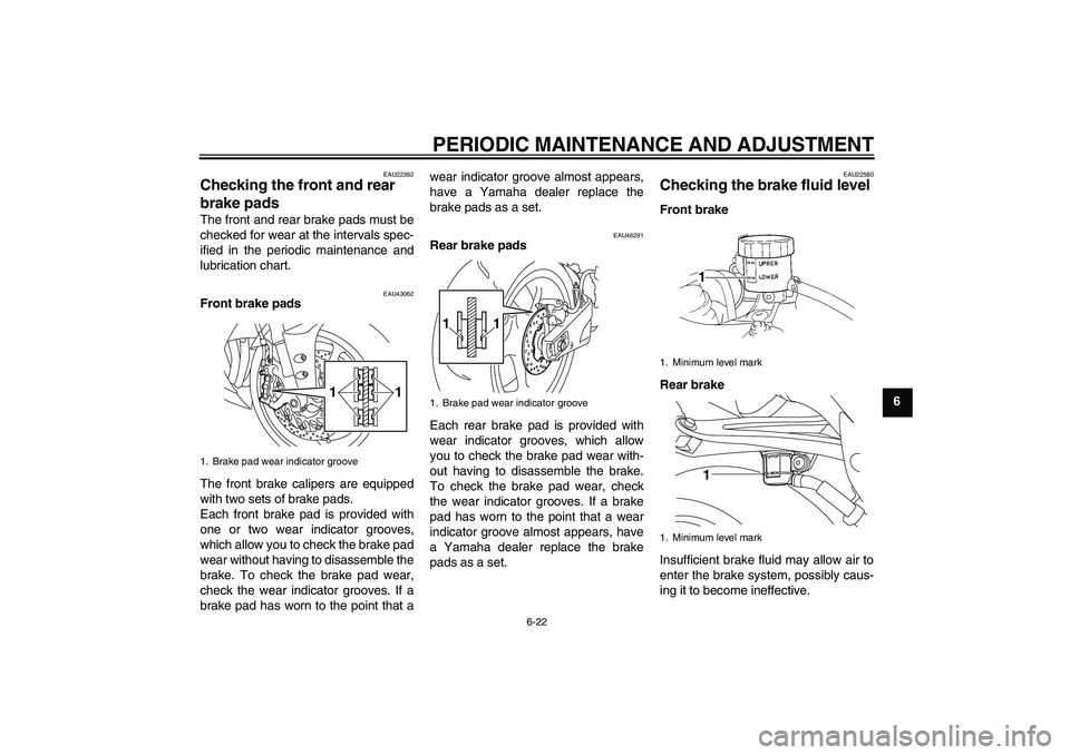 YAMAHA YZF-R1 2010  Owners Manual PERIODIC MAINTENANCE AND ADJUSTMENT
6-22
6
EAU22392
Checking the front and rear 
brake pads The front and rear brake pads must be
checked for wear at the intervals spec-
ified in the periodic maintena