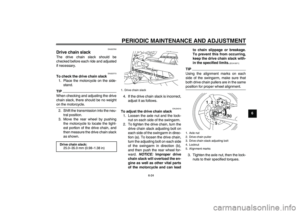 YAMAHA YZF-R1 2010  Owners Manual PERIODIC MAINTENANCE AND ADJUSTMENT
6-24
6
EAU22760
Drive chain slack The drive chain slack should be
checked before each ride and adjusted
if necessary.
EAU22773
To check the drive chain slack
1. Pla