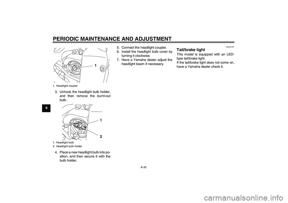 YAMAHA YZF-R1 2010  Owners Manual PERIODIC MAINTENANCE AND ADJUSTMENT
6-33
63. Unhook the headlight bulb holder,
and then remove the burnt-out
bulb.
4. Place a new headlight bulb into po-
sition, and then secure it with the
bulb holde