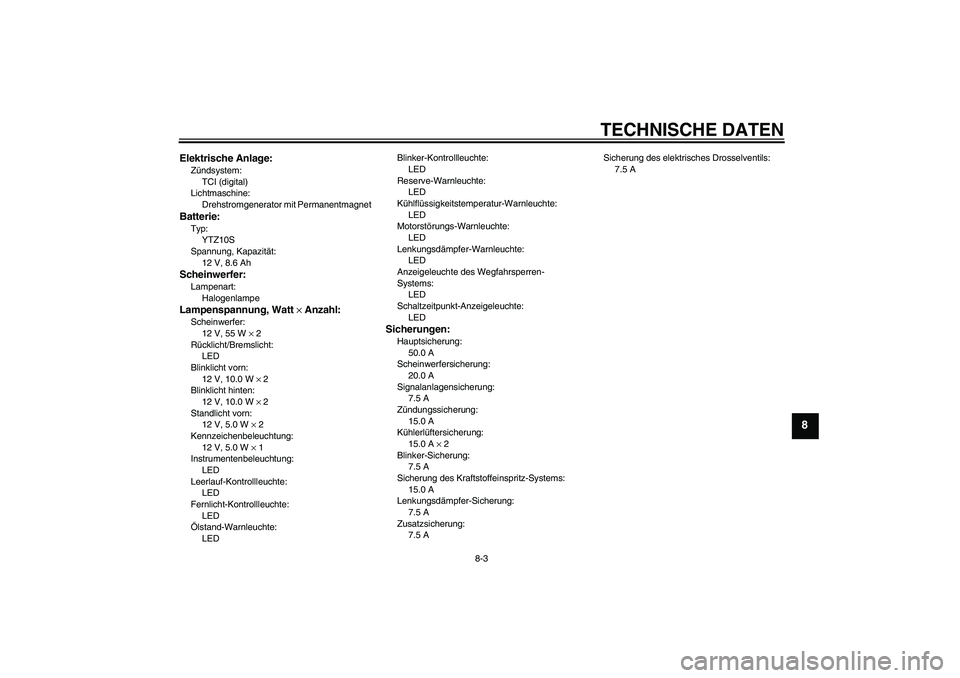 YAMAHA YZF-R1 2010  Betriebsanleitungen (in German) TECHNISCHE DATEN
8-3
8
Elektrische Anlage:Zündsystem:
TCI (digital)
Lichtmaschine:
Drehstromgenerator mit PermanentmagnetBatterie:Typ:
YTZ10S
Spannung, Kapazität:
12 V, 8.6 AhScheinwerfer:Lampenart: