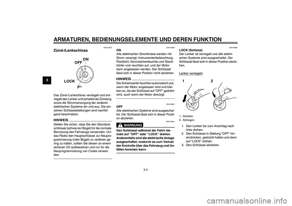 YAMAHA YZF-R1 2010  Betriebsanleitungen (in German) ARMATUREN, BEDIENUNGSELEMENTE UND DEREN FUNKTION
3-3
3
GAU10472
Zünd-/Lenkschloss Das Zünd-/Lenkschloss verriegelt und ent-
riegelt den Lenker und schaltet die Zündung 
sowie die Stromversorgung de