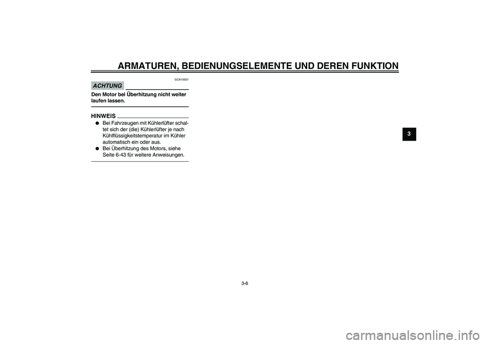 YAMAHA YZF-R1 2010  Betriebsanleitungen (in German) ARMATUREN, BEDIENUNGSELEMENTE UND DEREN FUNKTION
3-6
3
ACHTUNG
GCA10021
Den Motor bei Überhitzung nicht weiter 
laufen lassen.HINWEIS
Bei Fahrzeugen mit Kühlerlüfter schal-
tet sich der (die) Küh