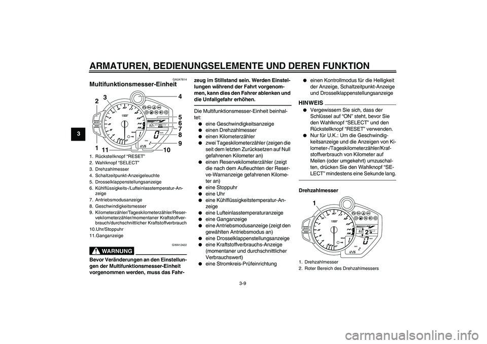 YAMAHA YZF-R1 2010  Betriebsanleitungen (in German) ARMATUREN, BEDIENUNGSELEMENTE UND DEREN FUNKTION
3-9
3
GAU47614
Multifunktionsmesser-Einheit 
WARNUNG
GWA12422
Bevor Veränderungen an den Einstellun-
gen der Multifunktionsmesser-Einheit 
vorgenommen