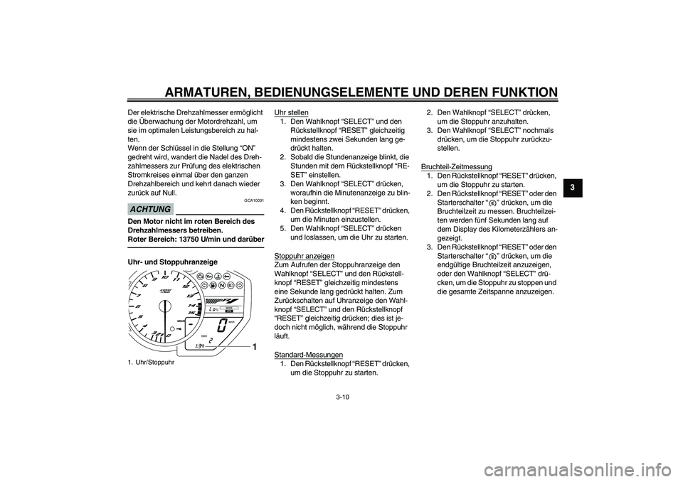 YAMAHA YZF-R1 2010  Betriebsanleitungen (in German) ARMATUREN, BEDIENUNGSELEMENTE UND DEREN FUNKTION
3-10
3
Der elektrische Drehzahlmesser ermöglicht 
die Überwachung der Motordrehzahl, um 
sie im optimalen Leistungsbereich zu hal-
ten.
Wenn der Schl