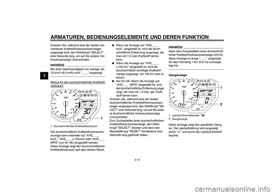 YAMAHA YZF-R1 2010  Betriebsanleitungen (in German) ARMATUREN, BEDIENUNGSELEMENTE UND DEREN FUNKTION
3-13
3
Drücken Sie, während eine der beiden mo-
mentanen Kraftstoffverbrauchsanzeigen 
angezeigt wird, den Wahlknopf “SELECT” 
eine Sekunde lang,