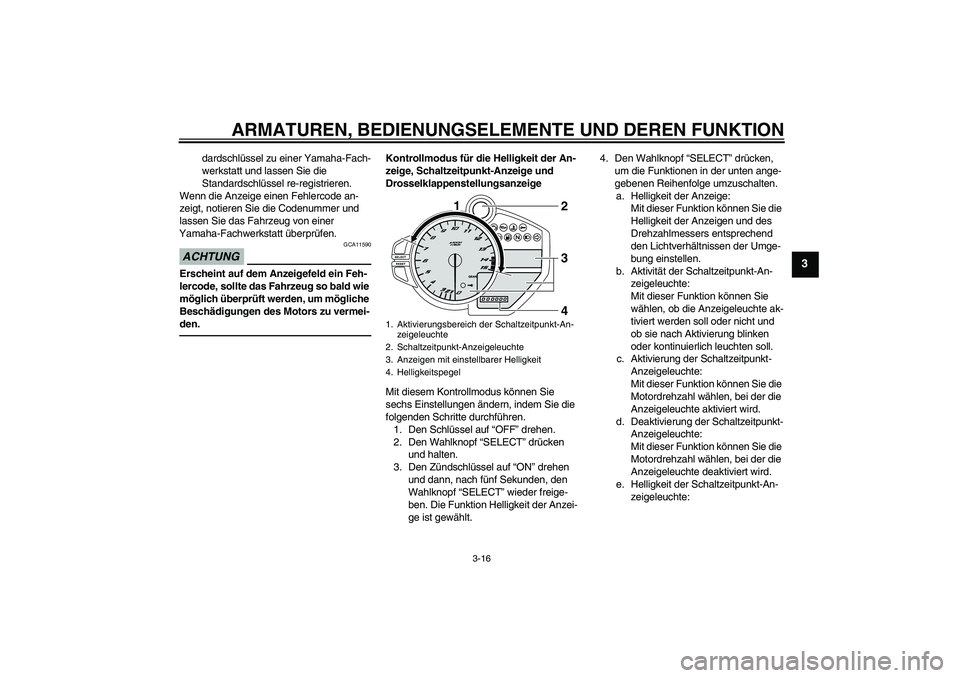 YAMAHA YZF-R1 2010  Betriebsanleitungen (in German) ARMATUREN, BEDIENUNGSELEMENTE UND DEREN FUNKTION
3-16
3
dardschlüssel zu einer Yamaha-Fach-
werkstatt und lassen Sie die 
Standardschlüssel re-registrieren.
Wenn die Anzeige einen Fehlercode an-
zei