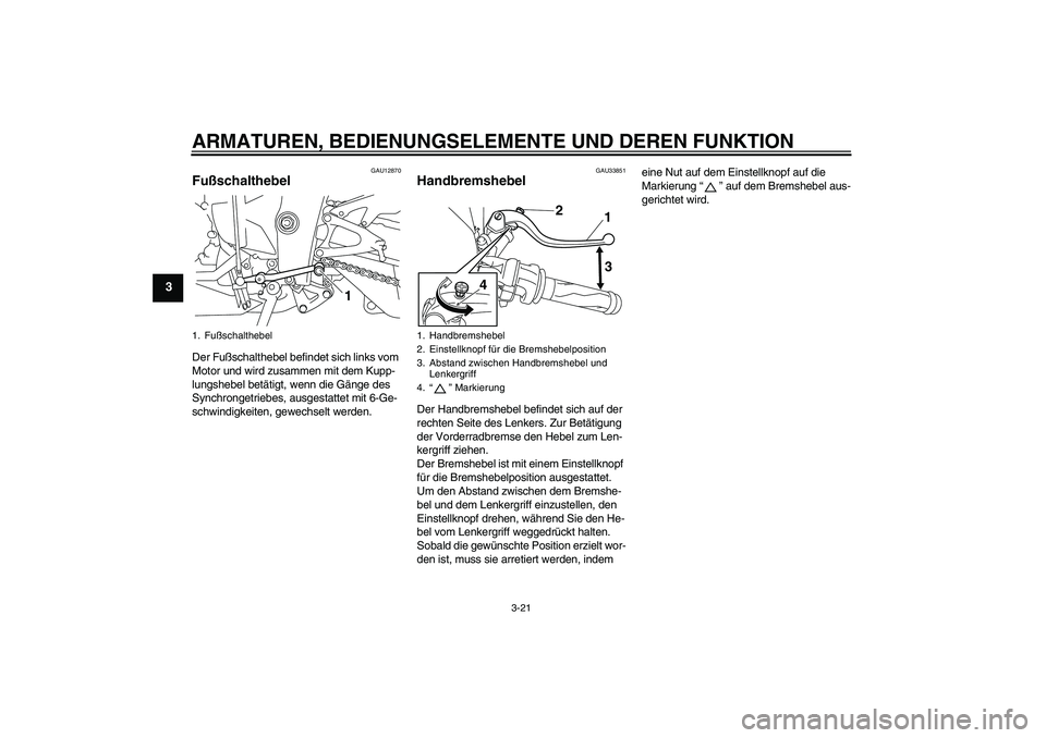 YAMAHA YZF-R1 2010  Betriebsanleitungen (in German) ARMATUREN, BEDIENUNGSELEMENTE UND DEREN FUNKTION
3-21
3
GAU12870
Fußschalthebel Der Fußschalthebel befindet sich links vom 
Motor und wird zusammen mit dem Kupp-
lungshebel betätigt, wenn die Gäng