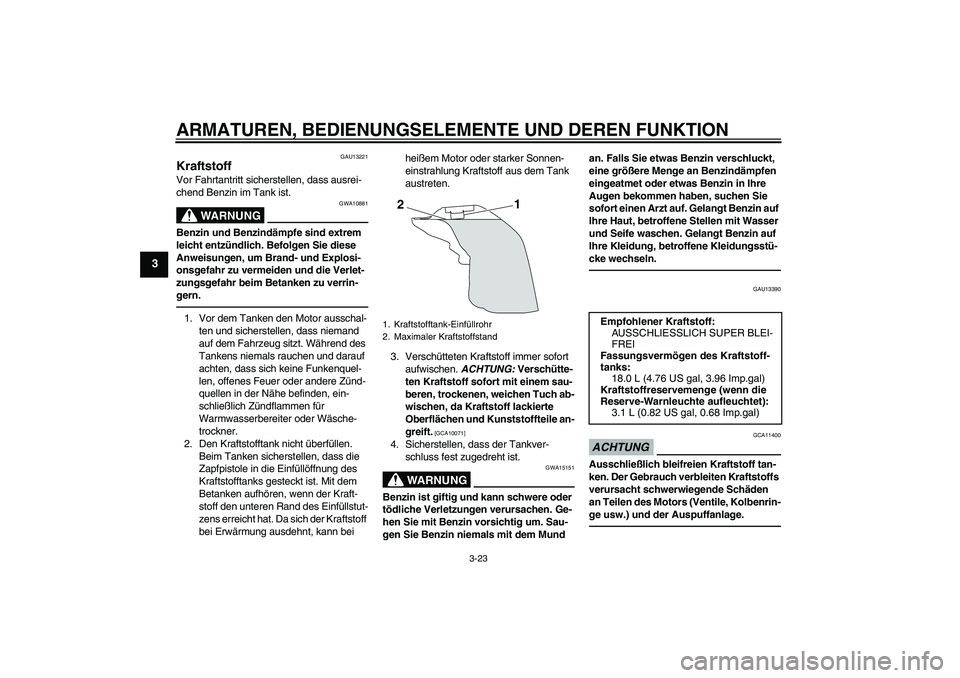 YAMAHA YZF-R1 2010  Betriebsanleitungen (in German) ARMATUREN, BEDIENUNGSELEMENTE UND DEREN FUNKTION
3-23
3
GAU13221
Kraftstoff Vor Fahrtantritt sicherstellen, dass ausrei-
chend Benzin im Tank ist.
WARNUNG
GWA10881
Benzin und Benzindämpfe sind extrem