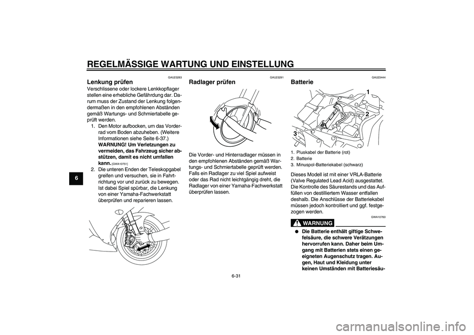 YAMAHA YZF-R1 2010  Betriebsanleitungen (in German) REGELMÄSSIGE WARTUNG UND EINSTELLUNG
6-31
6
GAU23283
Lenkung prüfen Verschlissene oder lockere Lenkkopflager 
stellen eine erhebliche Gefährdung dar. Da-
rum muss der Zustand der Lenkung folgen-
de