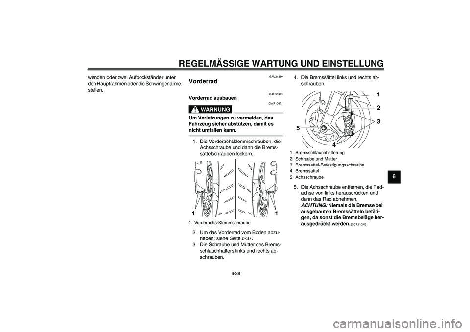 YAMAHA YZF-R1 2010  Betriebsanleitungen (in German) REGELMÄSSIGE WARTUNG UND EINSTELLUNG
6-38
6
wenden oder zwei Aufbockständer unter 
den Hauptrahmen oder die Schwingenarme 
stellen.
GAU24360
Vorderrad 
GAU33923
Vorderrad ausbauen
WARNUNG
GWA10821
U