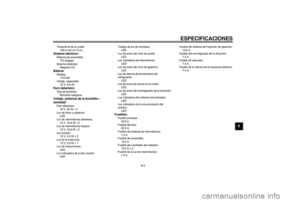 YAMAHA YZF-R1 2010  Manuale de Empleo (in Spanish) ESPECIFICACIONES
8-3
8
Trayectoria de la rueda:
120.0 mm (4.72 in)Sistema eléctrico:Sistema de encendido:
TCI (digital)
Sistema estándar:
Magneto CABatería:Modelo:
YTZ10S
Voltaje, capacidad:
12 V, 