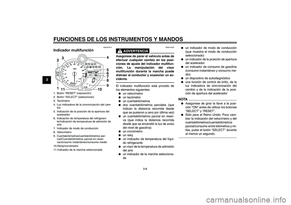 YAMAHA YZF-R1 2010 Manuale de Empleo (in Spanish) FUNCIONES DE LOS INSTRUMENTOS Y MANDOS
3-8
3
SAU47614
Indicador multifunción
ADVERTENCIA
SWA12422
Asegúrese de parar el vehículo antes de
efectuar cualquier cambio en las posi-
ciones de ajuste de YAMAHA YZF-R1 2010 Manuale de Empleo (in Spanish) FUNCIONES DE LOS INSTRUMENTOS Y MANDOS
3-8
3
SAU47614
Indicador multifunción
ADVERTENCIA
SWA12422
Asegúrese de parar el vehículo antes de
efectuar cualquier cambio en las posi-
ciones de ajuste de