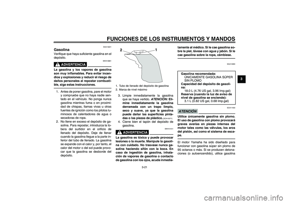 YAMAHA YZF-R1 2010 Manuale de Empleo (in Spanish) FUNCIONES DE LOS INSTRUMENTOS Y MANDOS
3-21
3
SAU13221
Gasolina Verifique que haya suficiente gasolina en el
depósito.
ADVERTENCIA
SWA10881
La gasolina y los vapores de gasolina
son muy inflamables. YAMAHA YZF-R1 2010 Manuale de Empleo (in Spanish) FUNCIONES DE LOS INSTRUMENTOS Y MANDOS
3-21
3
SAU13221
Gasolina Verifique que haya suficiente gasolina en el
depósito.
ADVERTENCIA
SWA10881
La gasolina y los vapores de gasolina
son muy inflamables.