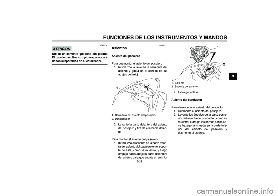 YAMAHA YZF-R1 2010 Manuale de Empleo (in Spanish) FUNCIONES DE LOS INSTRUMENTOS Y MANDOS
3-23
3
ATENCIÓN
SCA10701
Utilice únicamente gasolina sin plomo.
El uso de gasolina con plomo provocará
daños irreparables en el catalizador.
SAU47271
Asiento YAMAHA YZF-R1 2010 Manuale de Empleo (in Spanish) FUNCIONES DE LOS INSTRUMENTOS Y MANDOS
3-23
3
ATENCIÓN
SCA10701
Utilice únicamente gasolina sin plomo.
El uso de gasolina con plomo provocará
daños irreparables en el catalizador.
SAU47271
Asiento