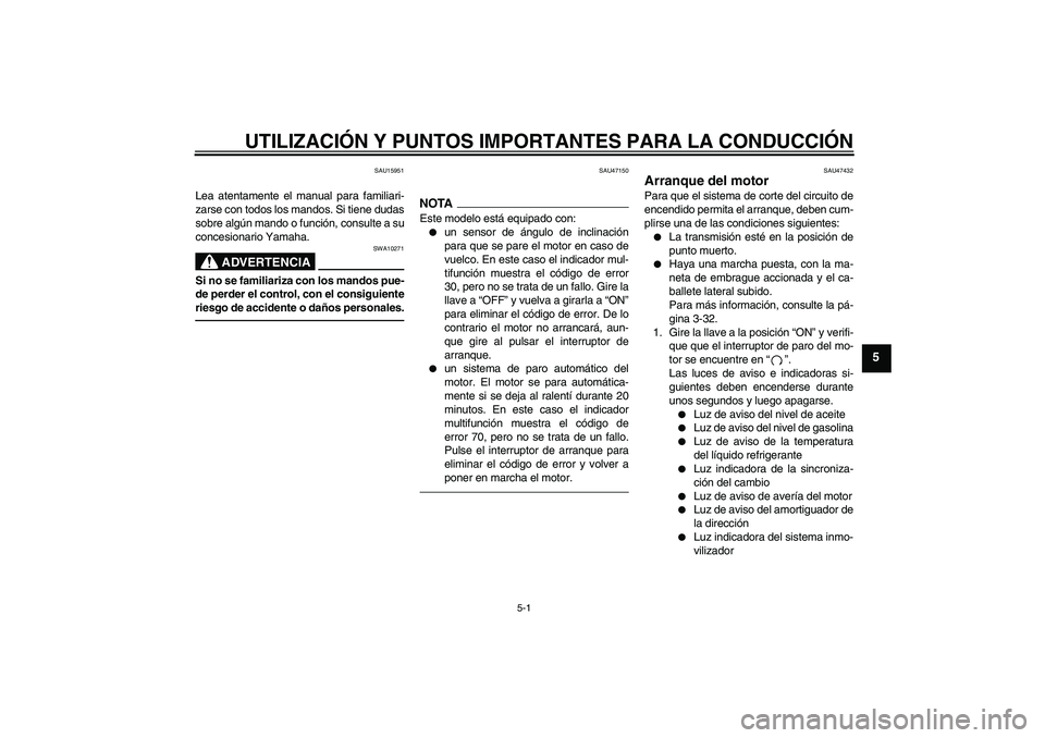 YAMAHA YZF-R1 2010  Manuale de Empleo (in Spanish) UTILIZACIÓN Y PUNTOS IMPORTANTES PARA LA CONDUCCIÓN
5-1
5
SAU15951
Lea atentamente el manual para familiari-
zarse con todos los mandos. Si tiene dudas
sobre algún mando o función, consulte a su
c