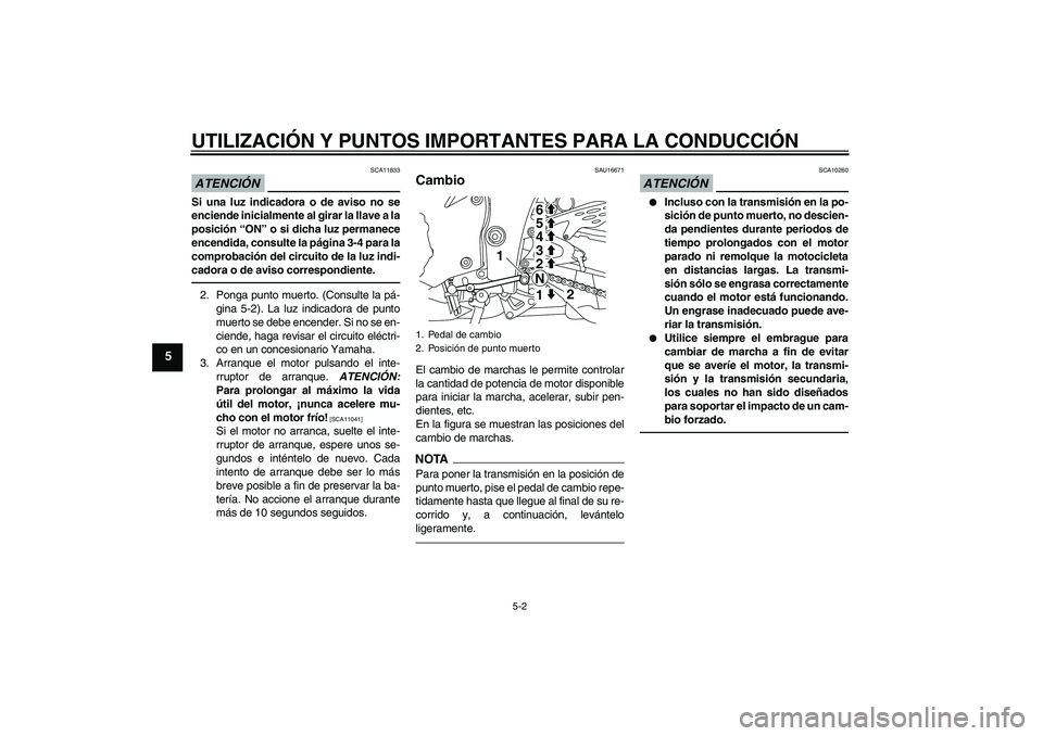 YAMAHA YZF-R1 2010  Manuale de Empleo (in Spanish) UTILIZACIÓN Y PUNTOS IMPORTANTES PARA LA CONDUCCIÓN
5-2
5
ATENCIÓN
SCA11833
Si una luz indicadora o de aviso no se
enciende inicialmente al girar la llave a la
posición “ON” o si dicha luz per
