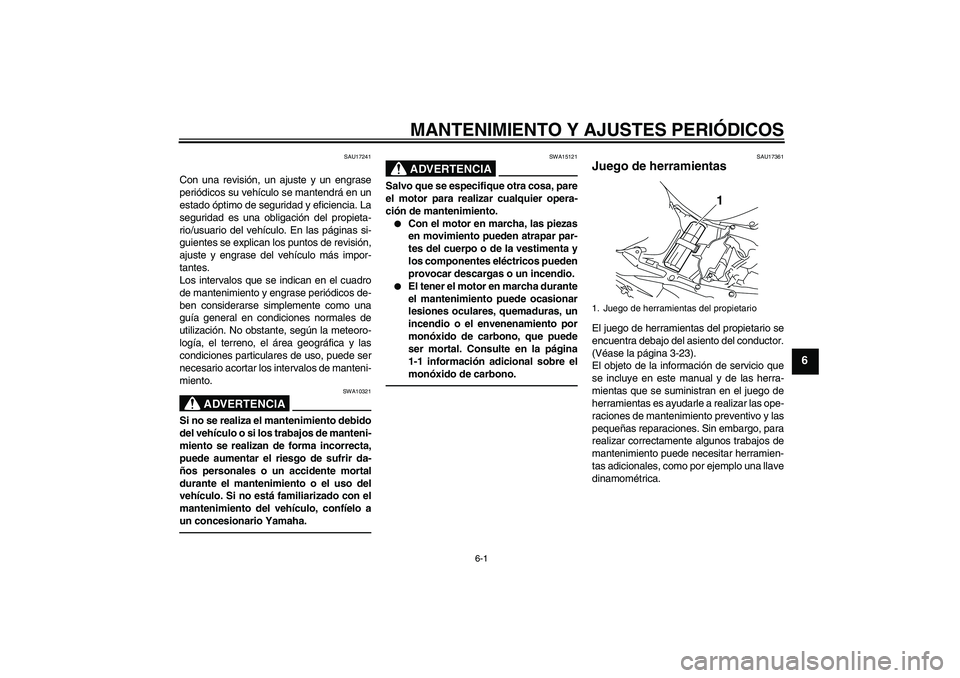 YAMAHA YZF-R1 2010  Manuale de Empleo (in Spanish) MANTENIMIENTO Y AJUSTES PERIÓDICOS
6-1
6
SAU17241
Con una revisión, un ajuste y un engrase
periódicos su vehículo se mantendrá en un
estado óptimo de seguridad y eficiencia. La
seguridad es una 