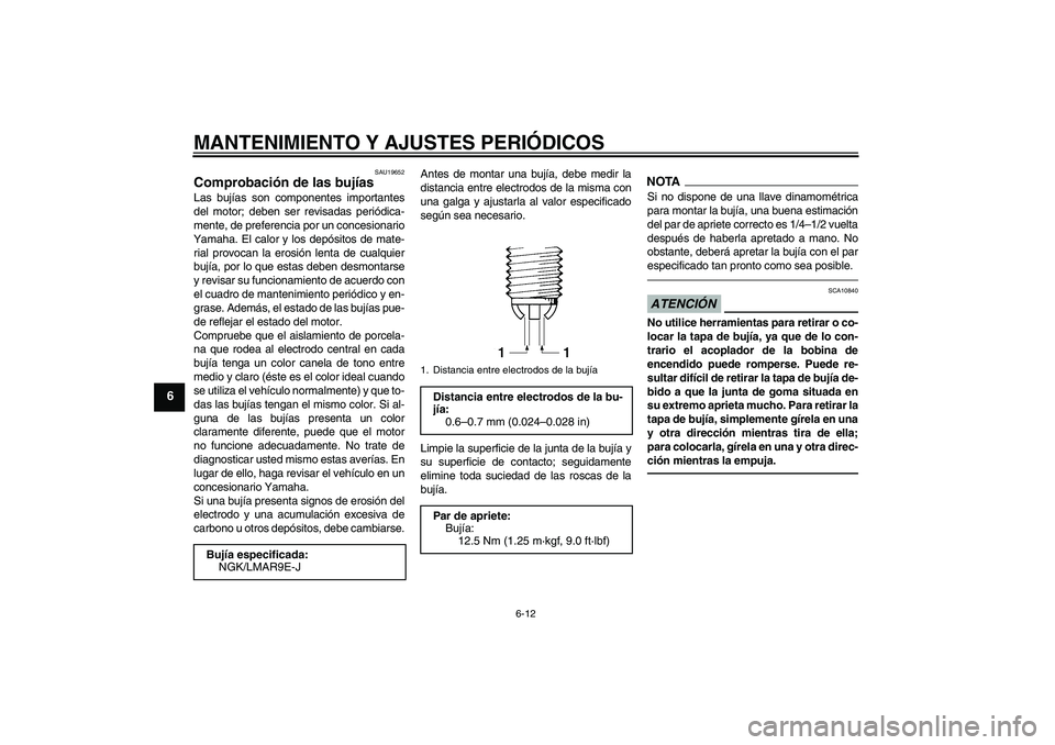 YAMAHA YZF-R1 2010  Manuale de Empleo (in Spanish) MANTENIMIENTO Y AJUSTES PERIÓDICOS
6-12
6
SAU19652
Comprobación de las bujías Las bujías son componentes importantes
del motor; deben ser revisadas periódica-
mente, de preferencia por un concesi