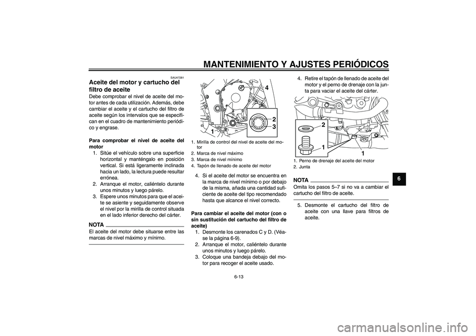 YAMAHA YZF-R1 2010  Manuale de Empleo (in Spanish) MANTENIMIENTO Y AJUSTES PERIÓDICOS
6-13
6
SAU47281
Aceite del motor y cartucho del 
filtro de aceite Debe comprobar el nivel de aceite del mo-
tor antes de cada utilización. Además, debe
cambiar el