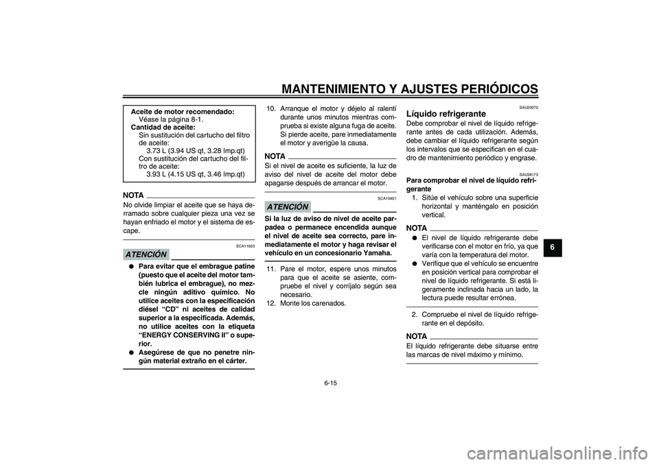 YAMAHA YZF-R1 2010  Manuale de Empleo (in Spanish) MANTENIMIENTO Y AJUSTES PERIÓDICOS
6-15
6
NOTANo olvide limpiar el aceite que se haya de-
rramado sobre cualquier pieza una vez se
hayan enfriado el motor y el sistema de es-
cape.ATENCIÓN
SCA11620
