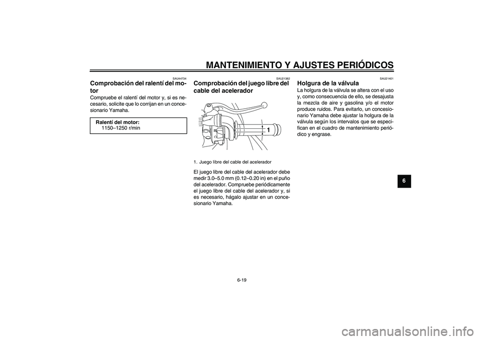 YAMAHA YZF-R1 2010  Manuale de Empleo (in Spanish) MANTENIMIENTO Y AJUSTES PERIÓDICOS
6-19
6
SAU44734
Comprobación del ralentí del mo-
tor Compruebe el ralentí del motor y, si es ne-
cesario, solicite que lo corrijan en un conce-
sionario Yamaha.
