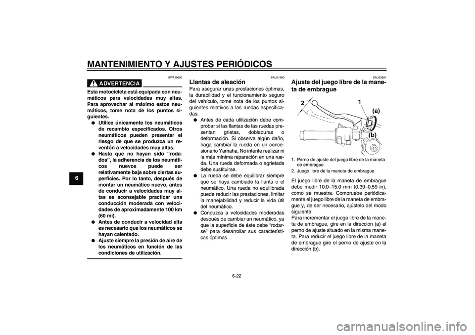 YAMAHA YZF-R1 2010  Manuale de Empleo (in Spanish) MANTENIMIENTO Y AJUSTES PERIÓDICOS
6-22
6
ADVERTENCIA
SWA10600
Esta motocicleta está equipada con neu-
máticos para velocidades muy altas.
Para aprovechar al máximo estos neu-
máticos, tome nota 