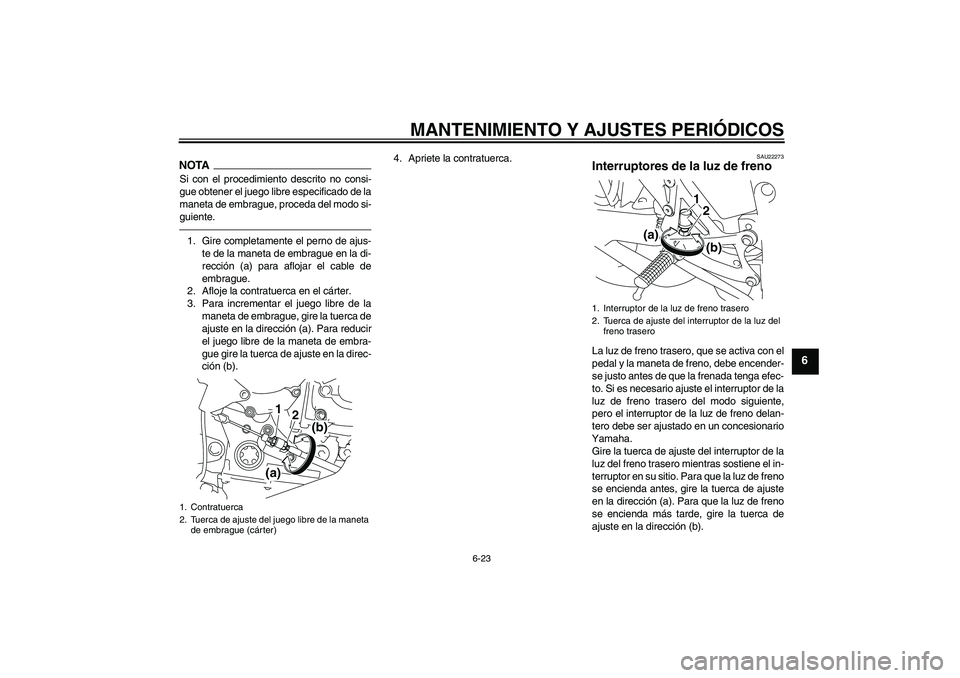 YAMAHA YZF-R1 2010  Manuale de Empleo (in Spanish) MANTENIMIENTO Y AJUSTES PERIÓDICOS
6-23
6
NOTASi con el procedimiento descrito no consi-
gue obtener el juego libre especificado de la
maneta de embrague, proceda del modo si-
guiente.1. Gire complet