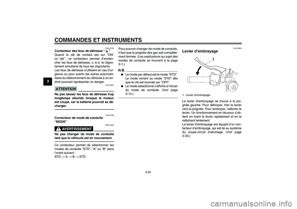 YAMAHA YZF-R1 2010  Notices Demploi (in French) COMMANDES ET INSTRUMENTS
3-20
3
FAU12733
Contacteur des feux de détresse“” 
Quand la clé de contact est sur “ON”
ou“”, ce contacteur permet d’enclen-
cher les feux de détresse, c.-à-