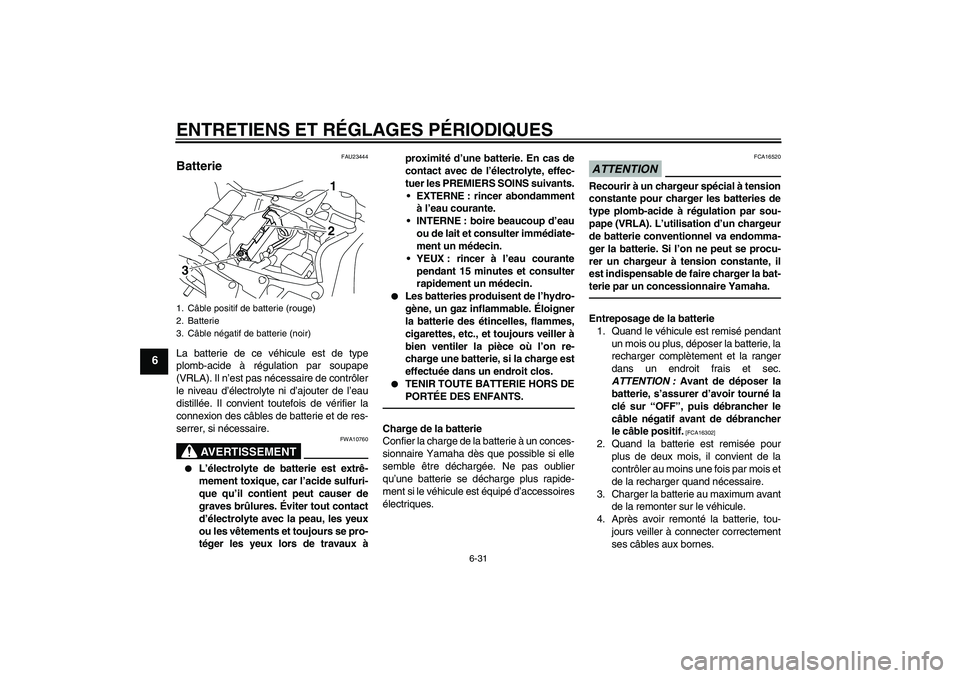 YAMAHA YZF-R1 2010 Notices Demploi (in French) ENTRETIENS ET RÉGLAGES PÉRIODIQUES
6-31
6
FAU23444
Batterie La batterie de ce véhicule est de type
plomb-acide à régulation par soupape
(VRLA). Il n’est pas nécessaire de contrôler
le niveau YAMAHA YZF-R1 2010 Notices Demploi (in French) ENTRETIENS ET RÉGLAGES PÉRIODIQUES
6-31
6
FAU23444
Batterie La batterie de ce véhicule est de type
plomb-acide à régulation par soupape
(VRLA). Il n’est pas nécessaire de contrôler
le niveau