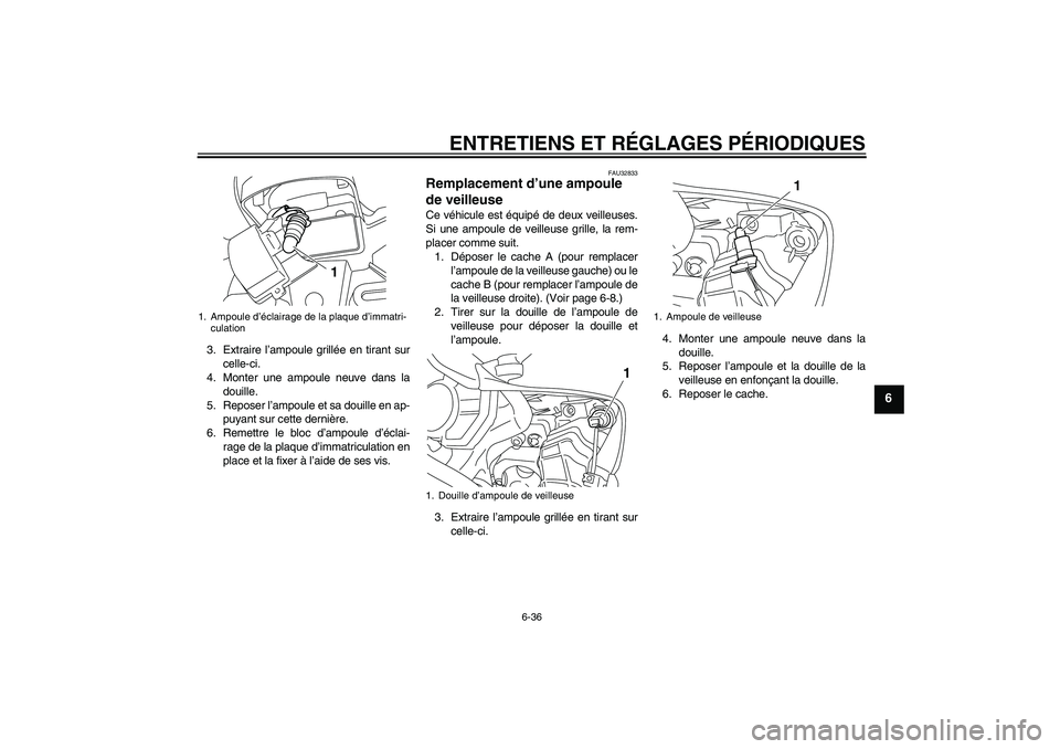 YAMAHA YZF-R1 2010  Notices Demploi (in French) ENTRETIENS ET RÉGLAGES PÉRIODIQUES
6-36
6
3. Extraire l’ampoule grillée en tirant sur
celle-ci.
4. Monter une ampoule neuve dans la
douille.
5. Reposer l’ampoule et sa douille en ap-
puyant sur