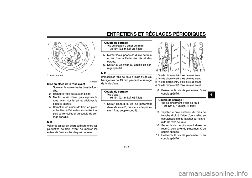 YAMAHA YZF-R1 2010  Notices Demploi (in French) ENTRETIENS ET RÉGLAGES PÉRIODIQUES
6-38
6
FAU33934
Mise en place de la roue avant
1. Soulever la roue entre les bras de four-
che.
2. Remettre l’axe de roue en place.
3. Monter la vis d’axe, pui