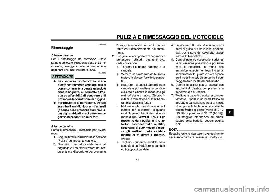 YAMAHA YZF-R1 2010 Manuale duso (in Italian) PULIZIA E RIMESSAGGIO DEL MOTOCICLO
7-4
7
HAU26202
Rimessaggio A breve termine
Per il rimessaggio del motociclo, usare
sempre un locale fresco e asciutto e, se ne-
cessario, proteggerlo dalla polvere YAMAHA YZF-R1 2010 Manuale duso (in Italian) PULIZIA E RIMESSAGGIO DEL MOTOCICLO
7-4
7
HAU26202
Rimessaggio A breve termine
Per il rimessaggio del motociclo, usare
sempre un locale fresco e asciutto e, se ne-
cessario, proteggerlo dalla polvere
