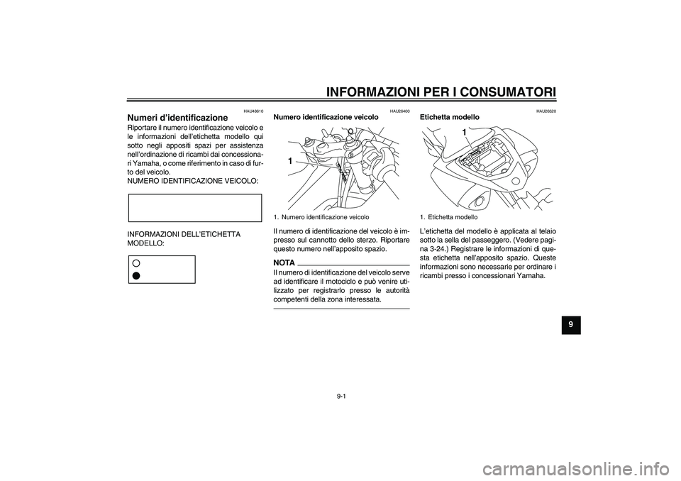 YAMAHA YZF-R1 2010 Manuale duso (in Italian) INFORMAZIONI PER I CONSUMATORI
9-1
9
HAU48610
Numeri d’identificazione Riportare il numero identificazione veicolo e
le informazioni dell’etichetta modello qui
sotto negli appositi spazi per assis YAMAHA YZF-R1 2010 Manuale duso (in Italian) INFORMAZIONI PER I CONSUMATORI
9-1
9
HAU48610
Numeri d’identificazione Riportare il numero identificazione veicolo e
le informazioni dell’etichetta modello qui
sotto negli appositi spazi per assis