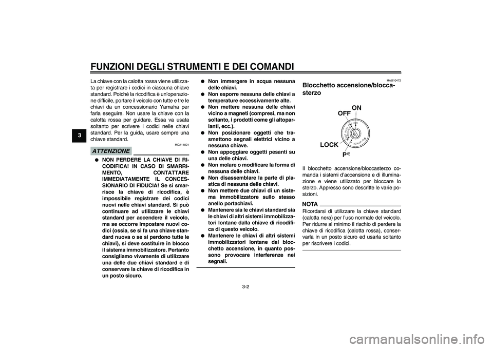 YAMAHA YZF-R1 2010 Manuale duso (in Italian) FUNZIONI DEGLI STRUMENTI E DEI COMANDI
3-2
3
La chiave con la calotta rossa viene utilizza-
ta per registrare i codici in ciascuna chiave
standard. Poiché la ricodifica è un’operazio-
ne difficile YAMAHA YZF-R1 2010 Manuale duso (in Italian) FUNZIONI DEGLI STRUMENTI E DEI COMANDI
3-2
3
La chiave con la calotta rossa viene utilizza-
ta per registrare i codici in ciascuna chiave
standard. Poiché la ricodifica è un’operazio-
ne difficile
