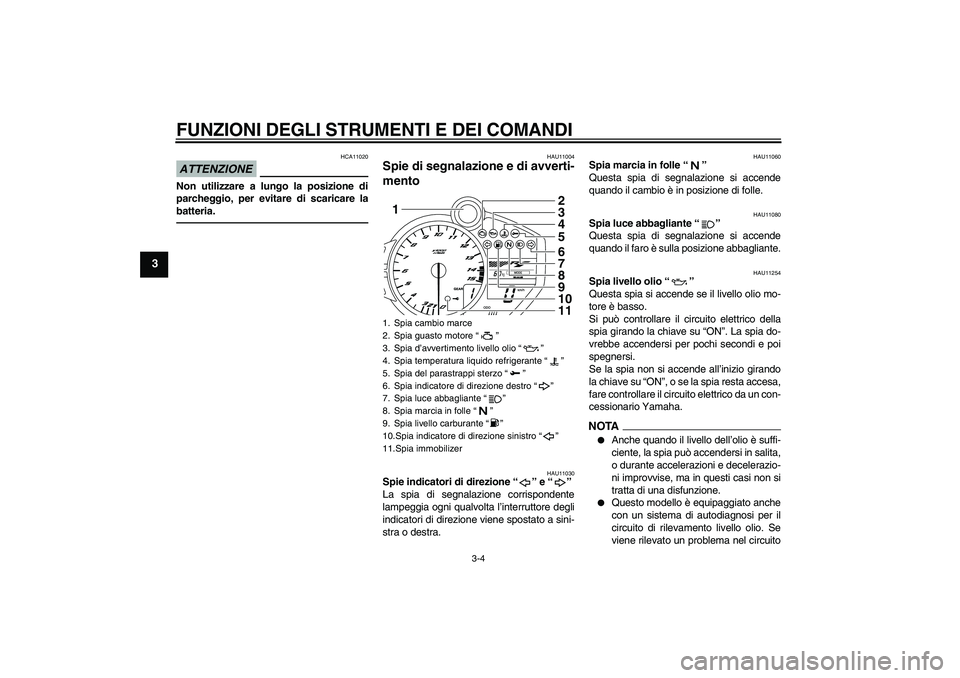 YAMAHA YZF-R1 2010 Manuale duso (in Italian) FUNZIONI DEGLI STRUMENTI E DEI COMANDI
3-4
3
ATTENZIONE
HCA11020
Non utilizzare a lungo la posizione di
parcheggio, per evitare di scaricare la
batteria.
HAU11004
Spie di segnalazione e di avverti-
me YAMAHA YZF-R1 2010 Manuale duso (in Italian) FUNZIONI DEGLI STRUMENTI E DEI COMANDI
3-4
3
ATTENZIONE
HCA11020
Non utilizzare a lungo la posizione di
parcheggio, per evitare di scaricare la
batteria.
HAU11004
Spie di segnalazione e di avverti-
me