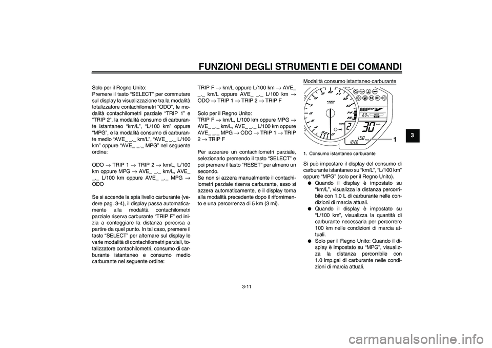 YAMAHA YZF-R1 2010 Manuale duso (in Italian) FUNZIONI DEGLI STRUMENTI E DEI COMANDI
3-11
3
Solo per il Regno Unito:
Premere il tasto “SELECT” per commutare
sul display la visualizzazione tra la modalità
totalizzatore contachilometri “ODO YAMAHA YZF-R1 2010 Manuale duso (in Italian) FUNZIONI DEGLI STRUMENTI E DEI COMANDI
3-11
3
Solo per il Regno Unito:
Premere il tasto “SELECT” per commutare
sul display la visualizzazione tra la modalità
totalizzatore contachilometri “ODO