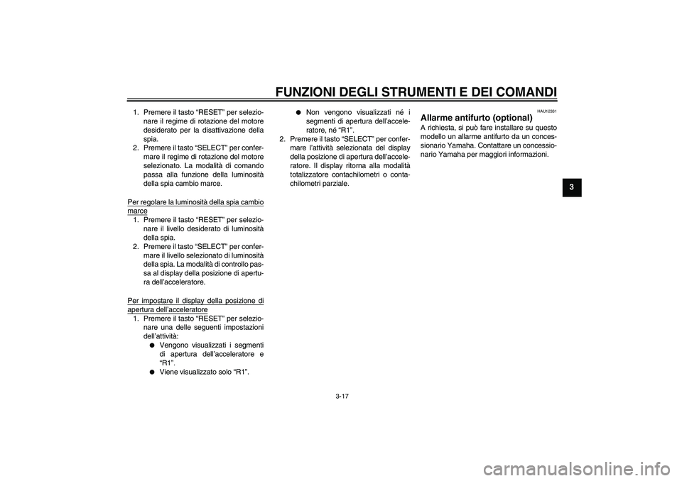 YAMAHA YZF-R1 2010  Manuale duso (in Italian) FUNZIONI DEGLI STRUMENTI E DEI COMANDI
3-17
3
1. Premere il tasto “RESET” per selezio-
nare il regime di rotazione del motore
desiderato per la disattivazione della
spia.
2. Premere il tasto “SE