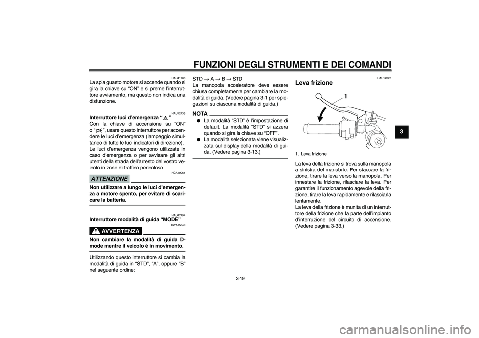 YAMAHA YZF-R1 2010  Manuale duso (in Italian) FUNZIONI DEGLI STRUMENTI E DEI COMANDI
3-19
3
HAU41700
La spia guasto motore si accende quando si
gira la chiave su “ON” e si preme l’interrut-
tore avviamento, ma questo non indica una
disfunzi