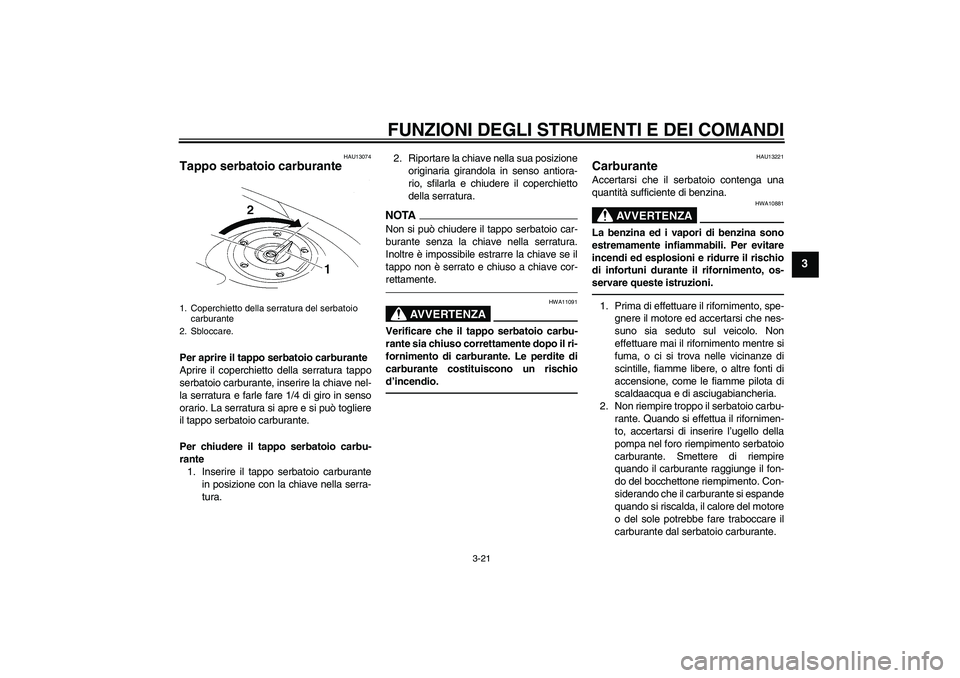 YAMAHA YZF-R1 2010  Manuale duso (in Italian) FUNZIONI DEGLI STRUMENTI E DEI COMANDI
3-21
3
HAU13074
Tappo serbatoio carburante Per aprire il tappo serbatoio carburante
Aprire il coperchietto della serratura tappo
serbatoio carburante, inserire l