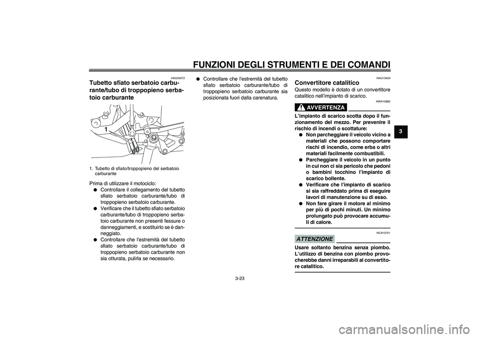 YAMAHA YZF-R1 2010  Manuale duso (in Italian) FUNZIONI DEGLI STRUMENTI E DEI COMANDI
3-23
3
HAU34072
Tubetto sfiato serbatoio carbu-
rante/tubo di troppopieno serba-
toio carburante Prima di utilizzare il motociclo:
Controllare il collegamento d