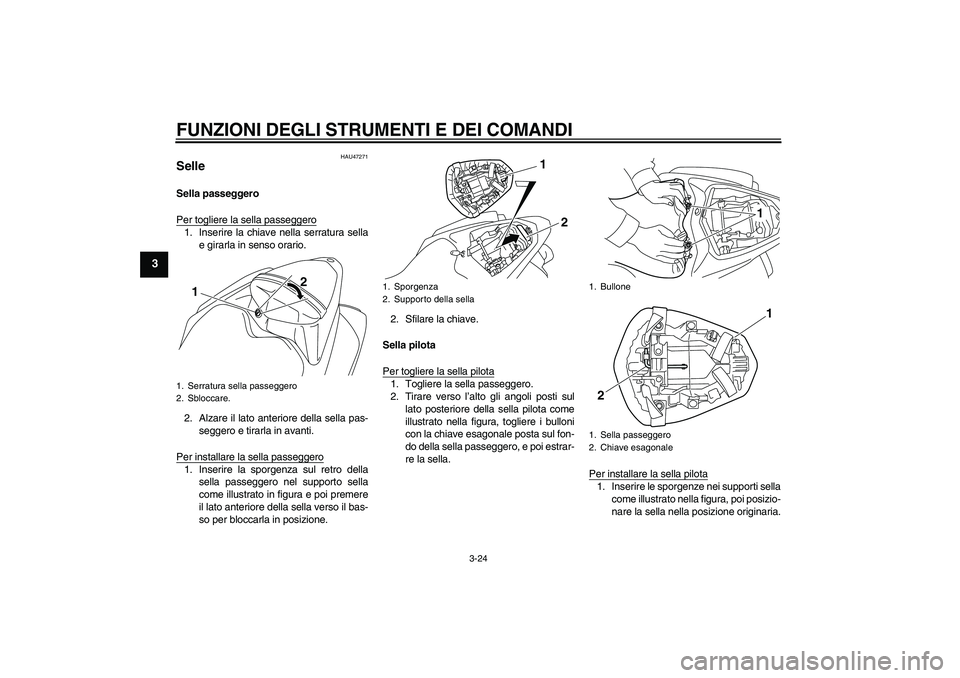 YAMAHA YZF-R1 2010  Manuale duso (in Italian) FUNZIONI DEGLI STRUMENTI E DEI COMANDI
3-24
3
HAU47271
Selle Sella passeggero
Per togliere la sella passeggero1. Inserire la chiave nella serratura sella
e girarla in senso orario.
2. Alzare il lato a