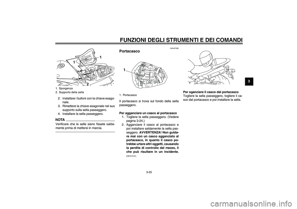 YAMAHA YZF-R1 2010  Manuale duso (in Italian) FUNZIONI DEGLI STRUMENTI E DEI COMANDI
3-25
3
2. Installare i bulloni con la chiave esago-
nale.
3. Rimettere la chiave esagonale nel suo
supporto sulla sella passeggero.
4. Installare la sella passeg