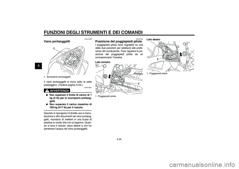 YAMAHA YZF-R1 2010  Manuale duso (in Italian) FUNZIONI DEGLI STRUMENTI E DEI COMANDI
3-26
3
HAU14462
Vano portaoggetti Il vano portaoggetti si trova sotto la sella
passeggero. (Vedere pagina 3-24.)
AVVERTENZA
HWA10961

Non superare il limite di 