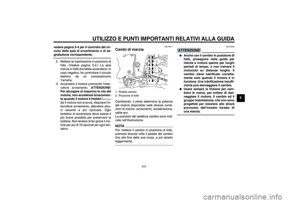 YAMAHA YZF-R1 2010  Manuale duso (in Italian) UTILIZZO E PUNTI IMPORTANTI RELATIVI ALLA GUIDA
5-2
5
vedere pagina 3-4 per il controllo del cir-
cuito della spia di avvertimento o di se-
gnalazione corrispondente.2. Mettere la trasmissione in posi
